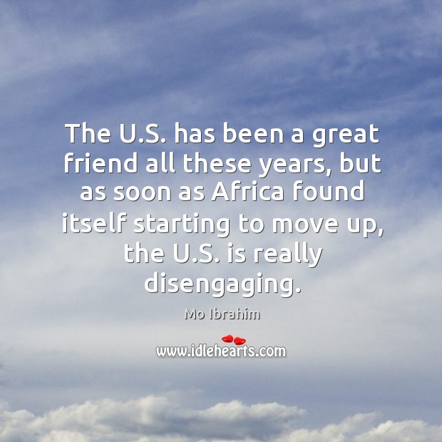 The U.S. has been a great friend all these years, but Mo Ibrahim Picture Quote