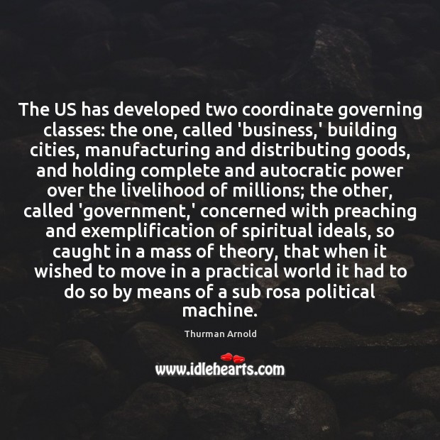 The US has developed two coordinate governing classes: the one, called ‘business, Thurman Arnold Picture Quote