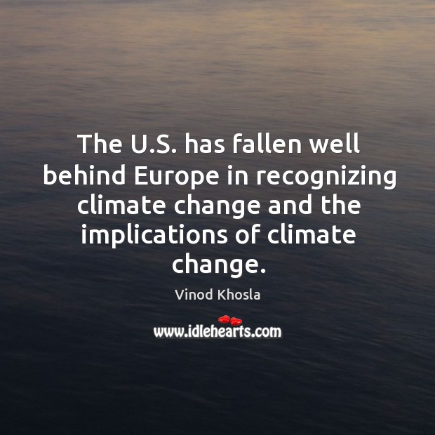 The U.S. has fallen well behind Europe in recognizing climate change Climate Quotes Image