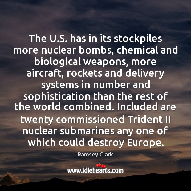 The U.S. has in its stockpiles more nuclear bombs, chemical and Ramsey Clark Picture Quote