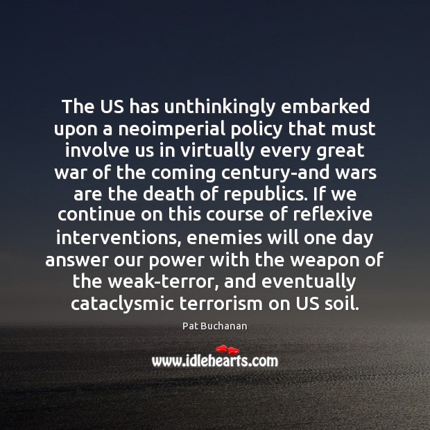 The US has unthinkingly embarked upon a neoimperial policy that must involve Pat Buchanan Picture Quote