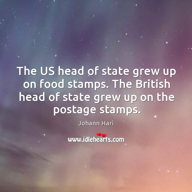 The US head of state grew up on food stamps. The British Johann Hari Picture Quote