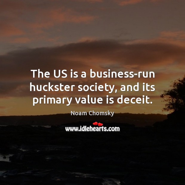 The US is a business-run huckster society, and its primary value is deceit. Business Quotes Image