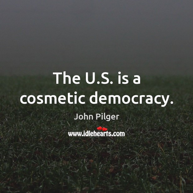 The U.S. is a cosmetic democracy. John Pilger Picture Quote