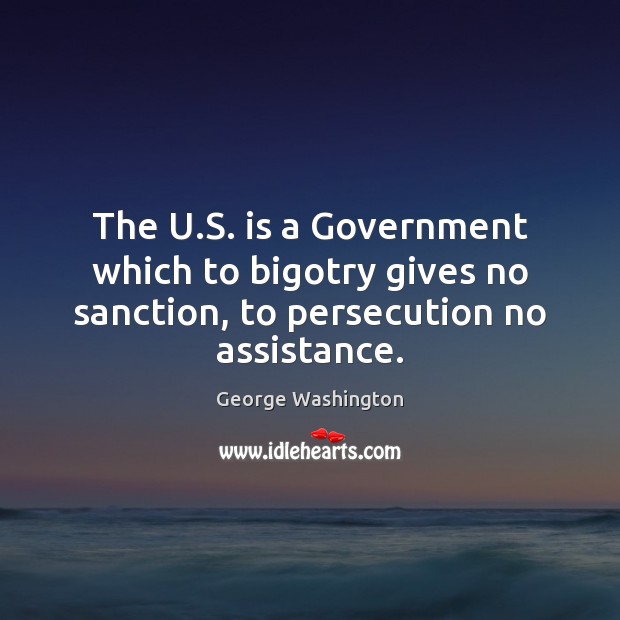 The U.S. is a Government which to bigotry gives no sanction, to persecution no assistance. Image