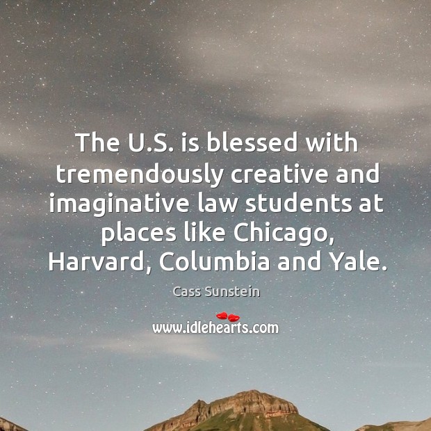 The u.s. Is blessed with tremendously creative and imaginative law students at places like Cass Sunstein Picture Quote