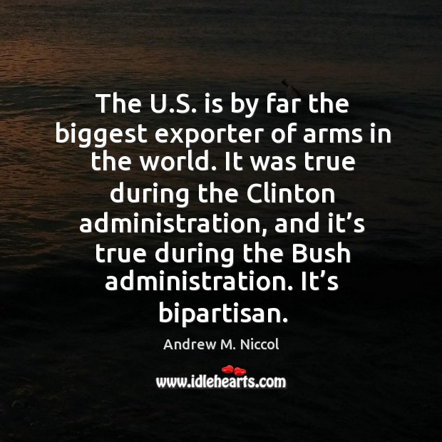 The U.S. is by far the biggest exporter of arms in the world. Andrew M. Niccol Picture Quote