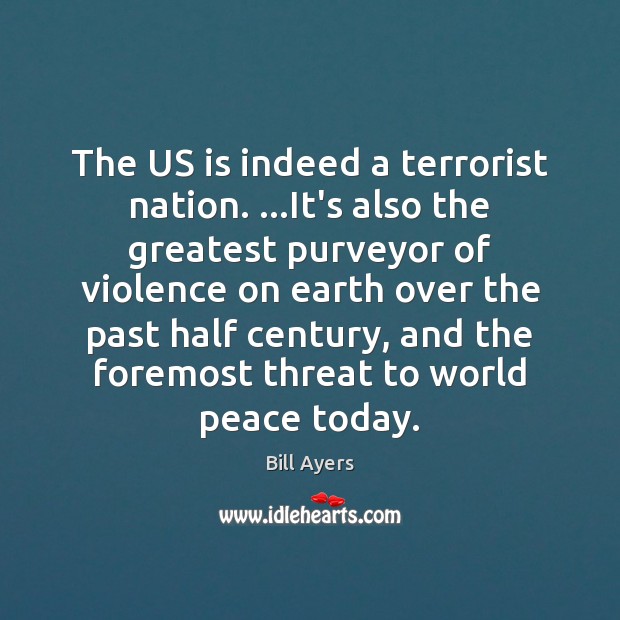 The US is indeed a terrorist nation. …It’s also the greatest purveyor Bill Ayers Picture Quote