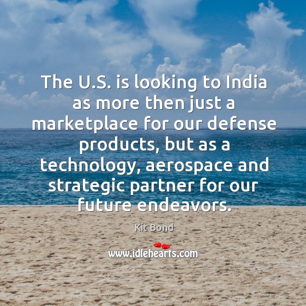 The u.s. Is looking to india as more then just a marketplace for our defense Kit Bond Picture Quote