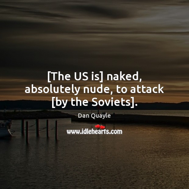 [The US is] naked, absolutely nude, to attack [by the Soviets]. Dan Quayle Picture Quote