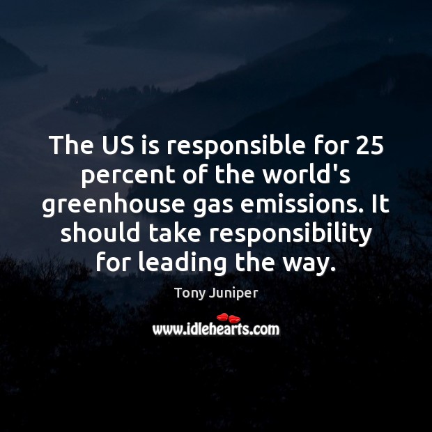The US is responsible for 25 percent of the world’s greenhouse gas emissions. Tony Juniper Picture Quote