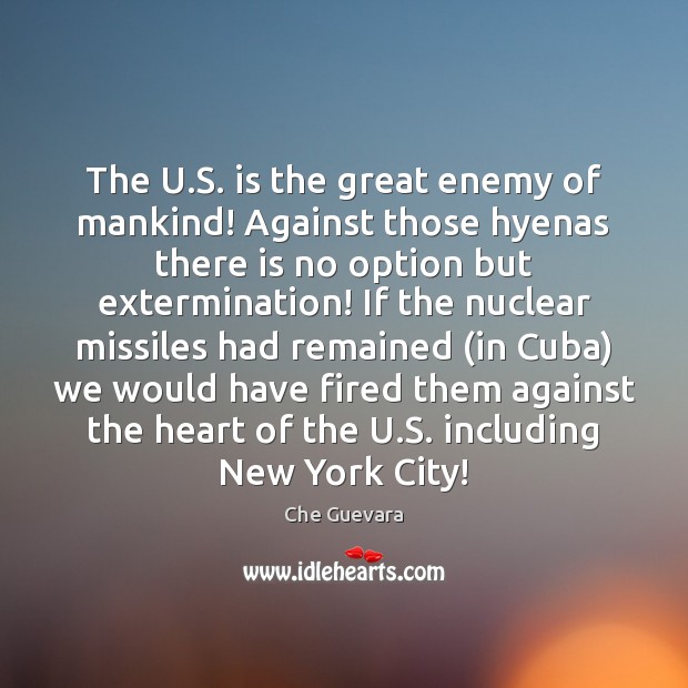 The U.S. is the great enemy of mankind! Against those hyenas Che Guevara Picture Quote