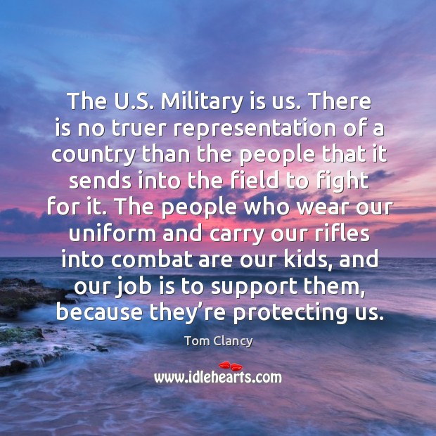 The u.s. Military is us. There is no truer representation of a country Tom Clancy Picture Quote