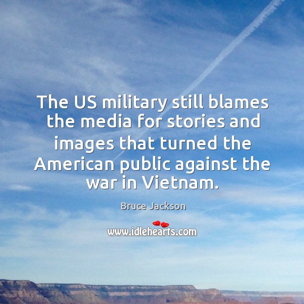 The us military still blames the media for stories and images Bruce Jackson Picture Quote