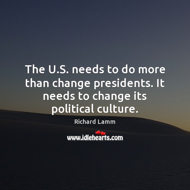 The U.S. needs to do more than change presidents. It needs Richard Lamm Picture Quote