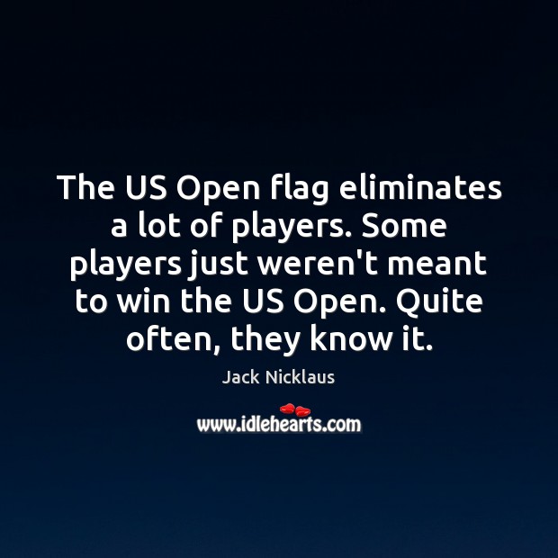 The US Open flag eliminates a lot of players. Some players just Jack Nicklaus Picture Quote