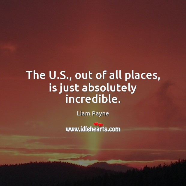 The U.S., out of all places, is just absolutely incredible. Liam Payne Picture Quote