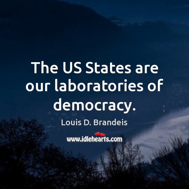 The US States are our laboratories of democracy. Louis D. Brandeis Picture Quote