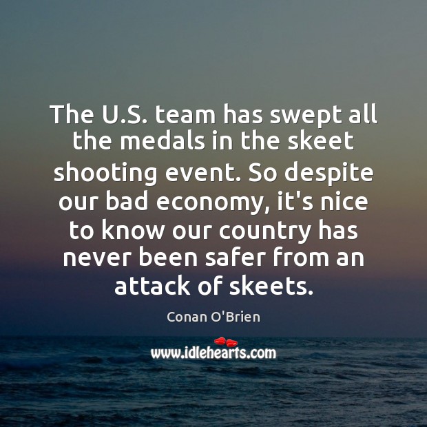 The U.S. team has swept all the medals in the skeet Conan O’Brien Picture Quote