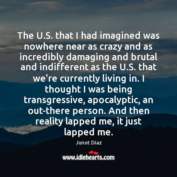 The U.S. that I had imagined was nowhere near as crazy Junot Diaz Picture Quote