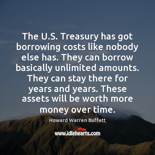 The U.S. Treasury has got borrowing costs like nobody else has. Howard Warren Buffett Picture Quote