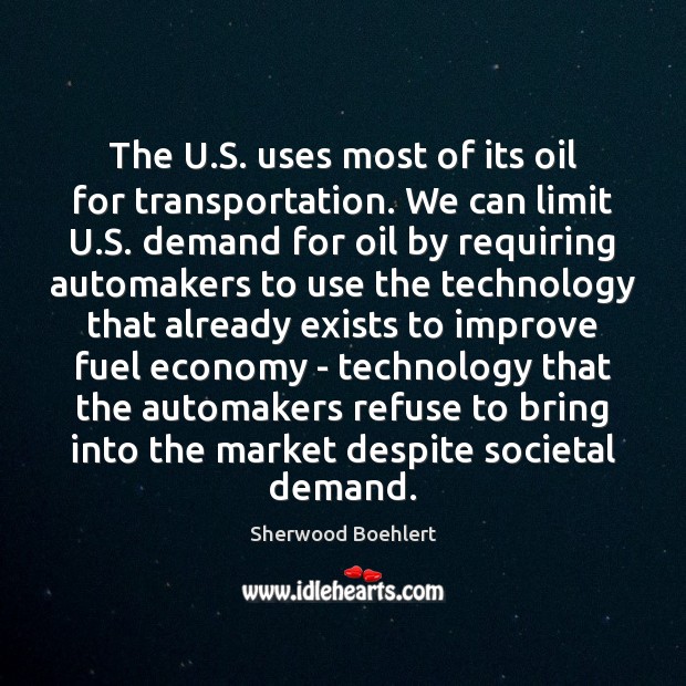 The U.S. uses most of its oil for transportation. We can Sherwood Boehlert Picture Quote