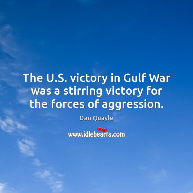 The U.S. victory in Gulf War was a stirring victory for the forces of aggression. Dan Quayle Picture Quote