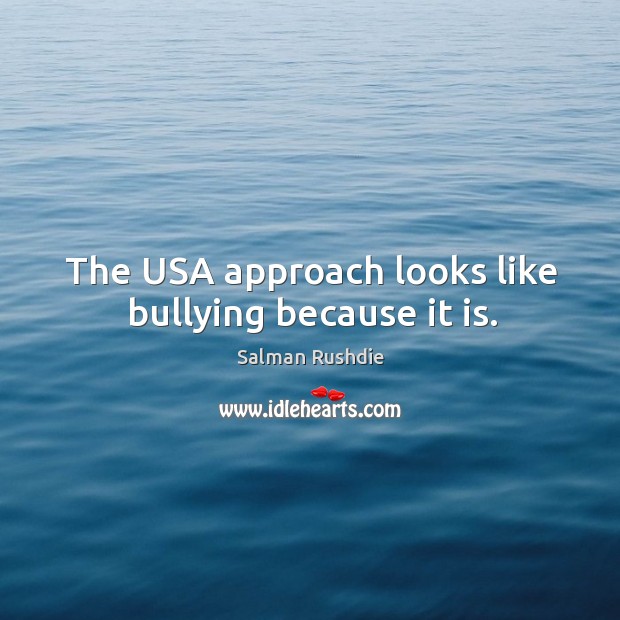 The USA approach looks like bullying because it is. Salman Rushdie Picture Quote