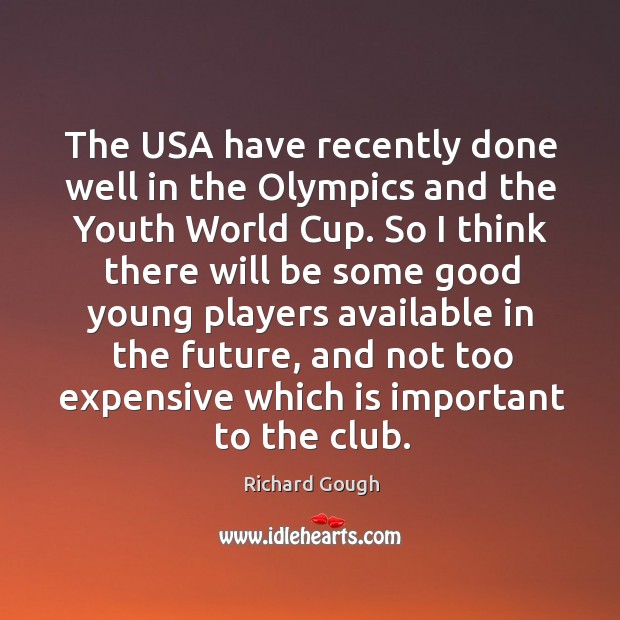 The usa have recently done well in the olympics and the youth world cup. Richard Gough Picture Quote
