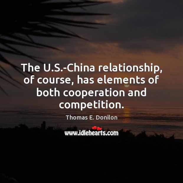 The U.S.-China relationship, of course, has elements of both cooperation and competition. Thomas E. Donilon Picture Quote