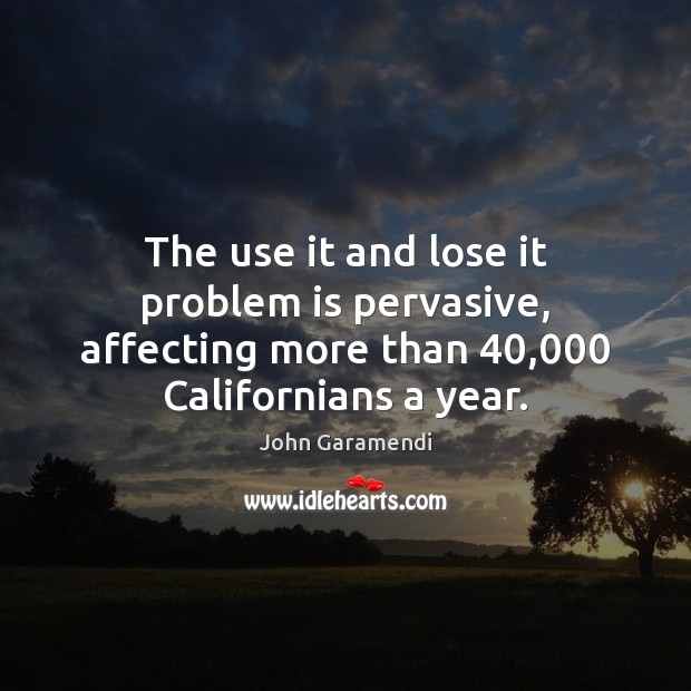 The use it and lose it problem is pervasive, affecting more than 40,000 John Garamendi Picture Quote