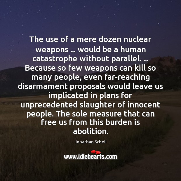 The use of a mere dozen nuclear weapons … would be a human Jonathan Schell Picture Quote