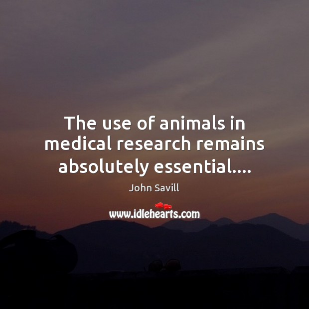 The use of animals in medical research remains absolutely essential…. John Savill Picture Quote
