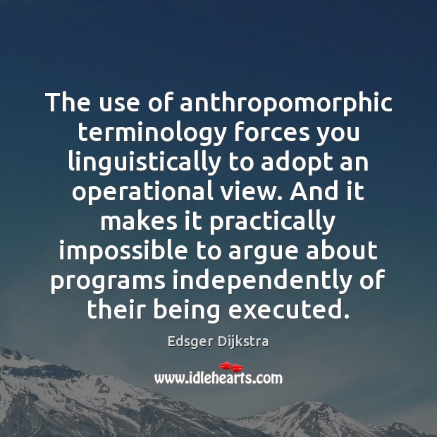 The use of anthropomorphic terminology forces you linguistically to adopt an operational Edsger Dijkstra Picture Quote
