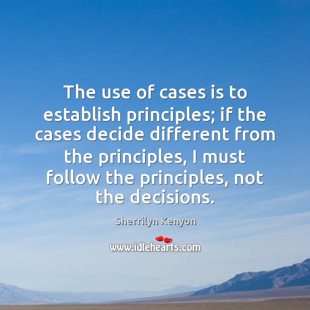 The use of cases is to establish principles; if the cases decide Sherrilyn Kenyon Picture Quote