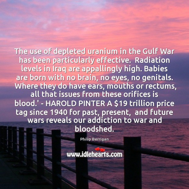 The use of depleted uranium in the Gulf War has been particularly Philip Berrigan Picture Quote