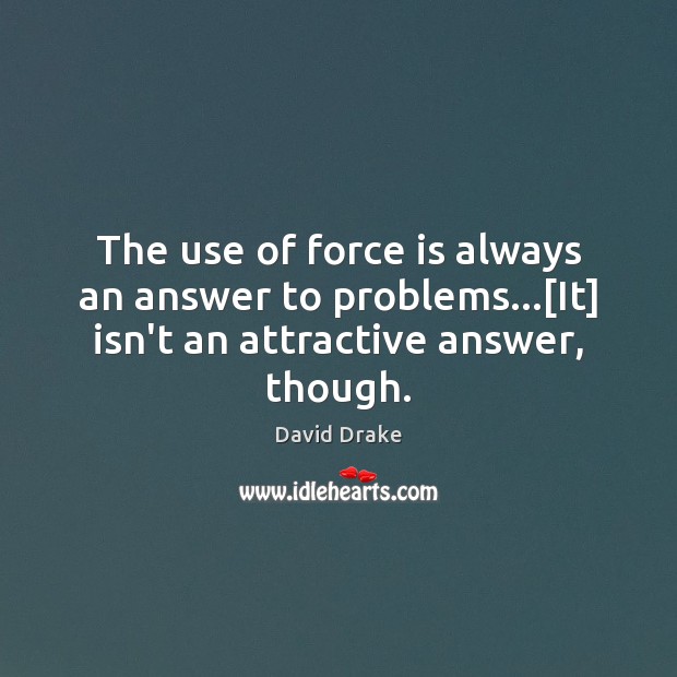 The use of force is always an answer to problems…[It] isn’t David Drake Picture Quote