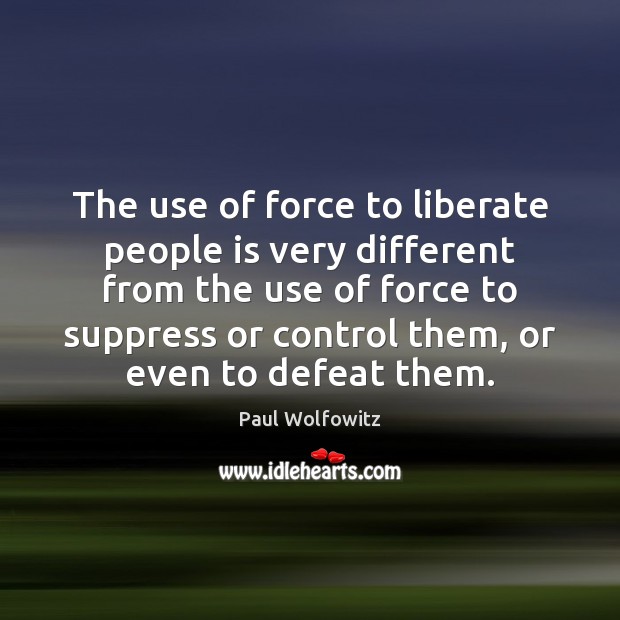The use of force to liberate people is very different from the Liberate Quotes Image