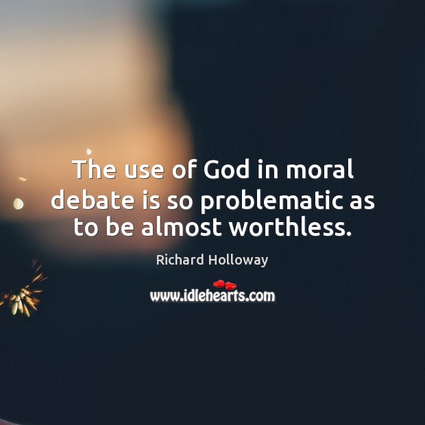 The use of God in moral debate is so problematic as to be almost worthless. Richard Holloway Picture Quote