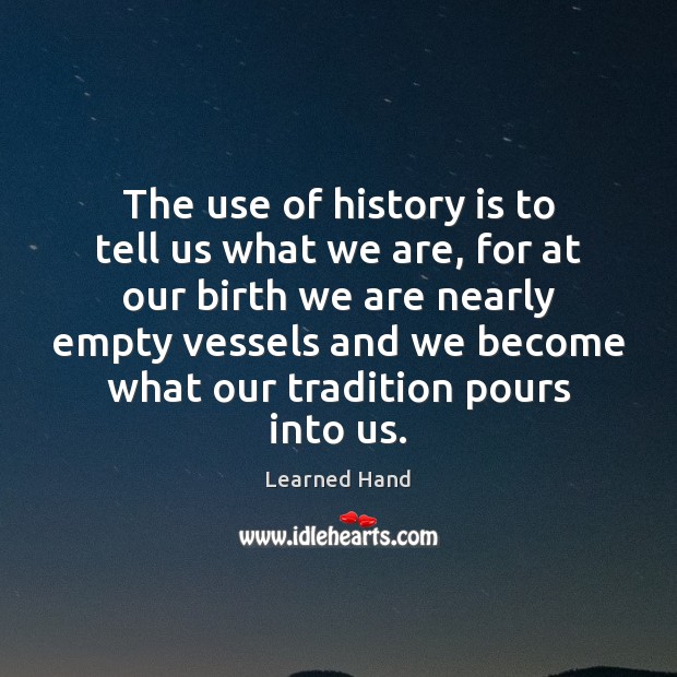 The use of history is to tell us what we are, for Learned Hand Picture Quote