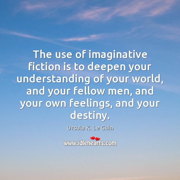 The use of imaginative fiction is to deepen your understanding of your Ursula K. Le Guin Picture Quote