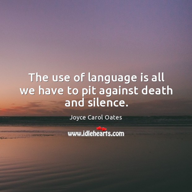 The use of language is all we have to pit against death and silence. Image
