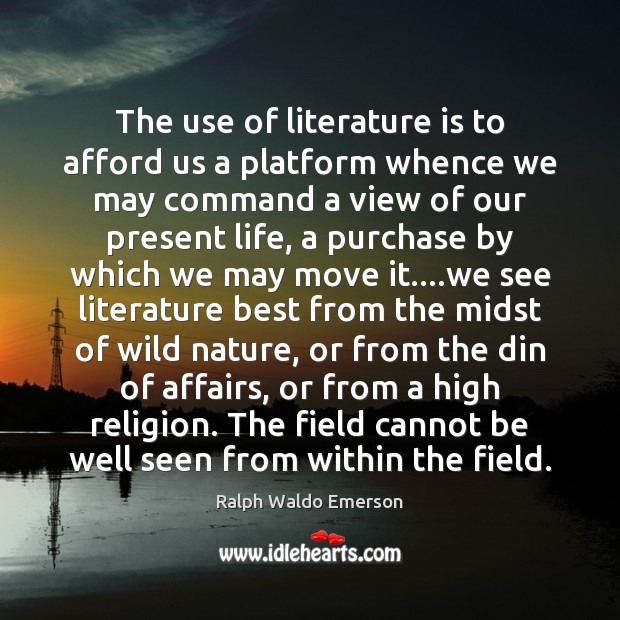 The use of literature is to afford us a platform whence we Ralph Waldo Emerson Picture Quote