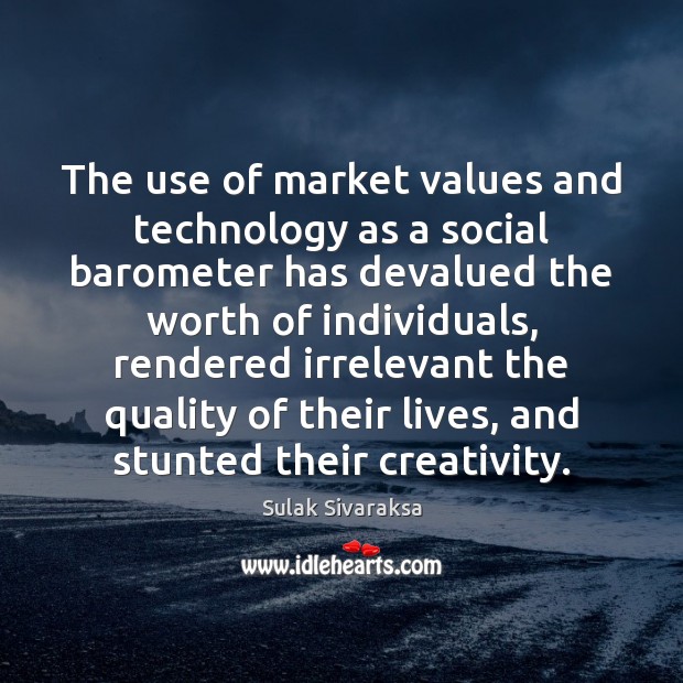 The use of market values and technology as a social barometer has Sulak Sivaraksa Picture Quote
