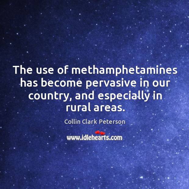 The use of methamphetamines has become pervasive in our country, and especially in rural areas. Collin Clark Peterson Picture Quote