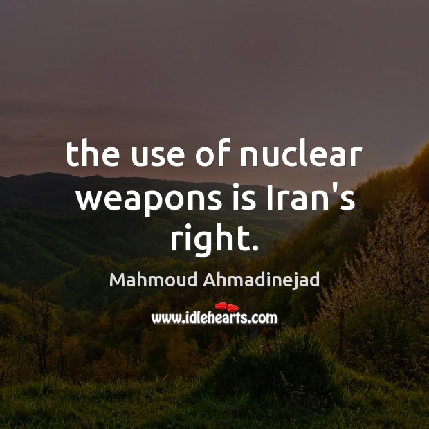 The use of nuclear weapons is Iran’s right. Mahmoud Ahmadinejad Picture Quote