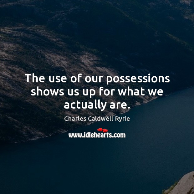 The use of our possessions shows us up for what we actually are. Charles Caldwell Ryrie Picture Quote