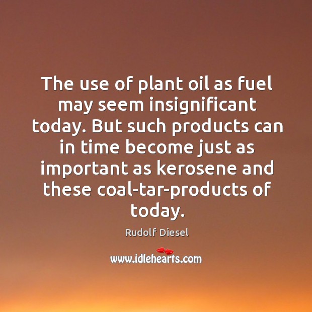 The use of plant oil as fuel may seem insignificant today. But Rudolf Diesel Picture Quote