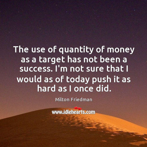The use of quantity of money as a target has not been Milton Friedman Picture Quote