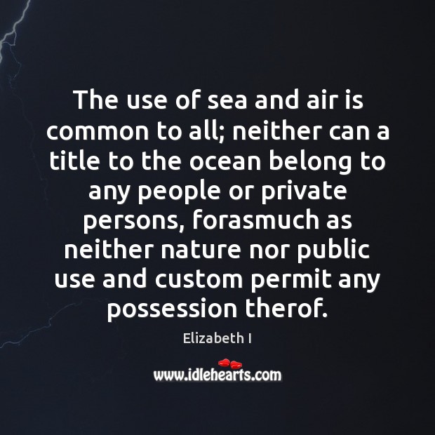 The use of sea and air is common to all; neither can Elizabeth I Picture Quote